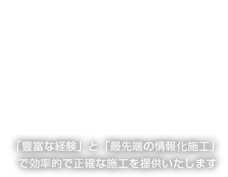 「豊富な経験」と「最先端の情報化施工」で効率的で正確な施工を提供いたします